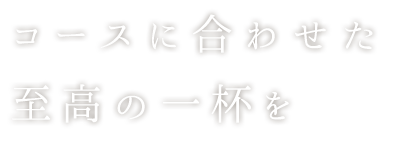 コースに合わせた至高の一杯を