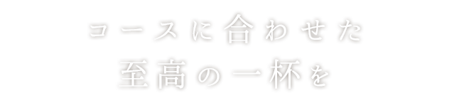 コースに合わせた至高の一杯を